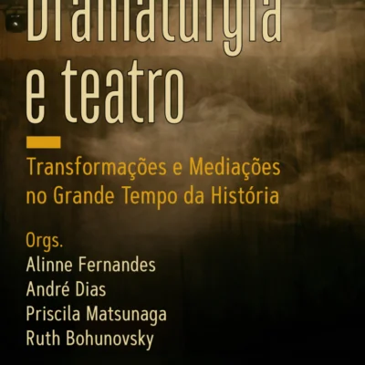 Dramaturgia e Teatro: Transformações e Mediações no Grande Tempo da História, Alinne Fernandes, André Dias, Priscila Matsunaga, Ruth Bohunovsky (orgs.)