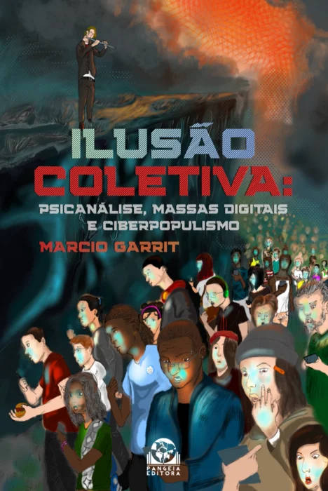 ILUSÃO COLETIVA: Psicanálise, Massas Digitais e Ciberpopulismo, Marcio Garrit