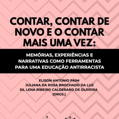 Contar, contar de novo e o contar mais uma vez: memórias, experiências e narrativas como ferramentaras para uma educação antirracista, Elisson Antonio Paim, Juliana da Rosa Brochado da Luz, Sil Lena Ribeiro Calderaro de Oliveira (Orgs.)