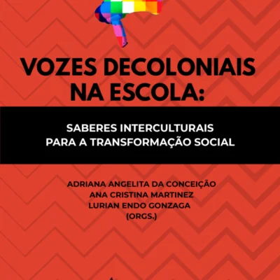 Vozes decoloniais na escola: saberes interculturais para a transformação social, Adriana Angelita da Conceição, Ana Cristina Martinez, Lurian Endo Gonzaga (orgs.)
