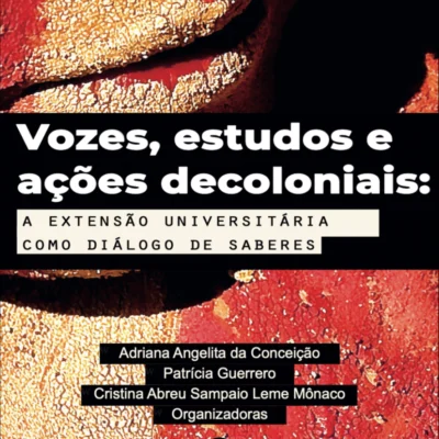 Vozes, estudos e ações decoloniais: a extensão universitária como diálogo de saberes, Adriana Angelita da Conceição, Patrícia Guerrero, Cristina Abreu Sampaio Leme Monaco (Orgs.)